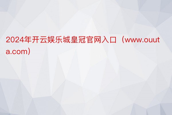 2024年开云娱乐城皇冠官网入口（www.ouuta.com）