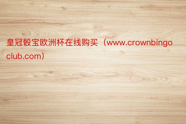 皇冠骰宝欧洲杯在线购买（www.crownbingoclub.com）