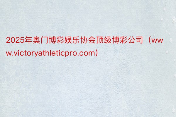 2025年奥门博彩娱乐协会顶级博彩公司（www.victoryathleticpro.com）